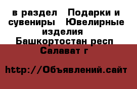  в раздел : Подарки и сувениры » Ювелирные изделия . Башкортостан респ.,Салават г.